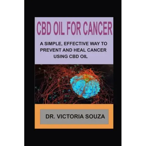 CBD Oil for Cancer: A Simple, Effective Way to Prevent and Heal Cancer Using CBD Oil