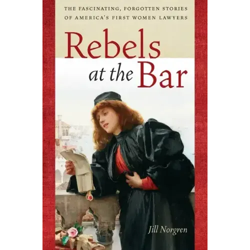 Rebels at the Bar: The Fascinating, Forgotten Stories of America's First Women Lawyers