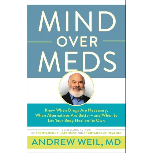 Mind Over Meds: Know When Drugs Are Necessary, When Alternatives Are Better-And When to Let Your Body Heal on Its Own