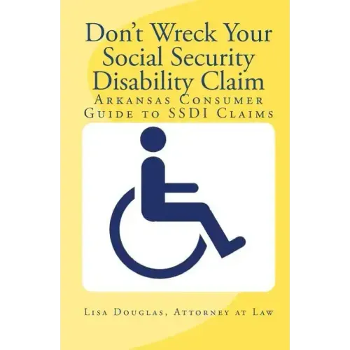 Don't Wreck Your Social Security Disability Claim: Arkansas Consumer Guide To Ssdi Claims