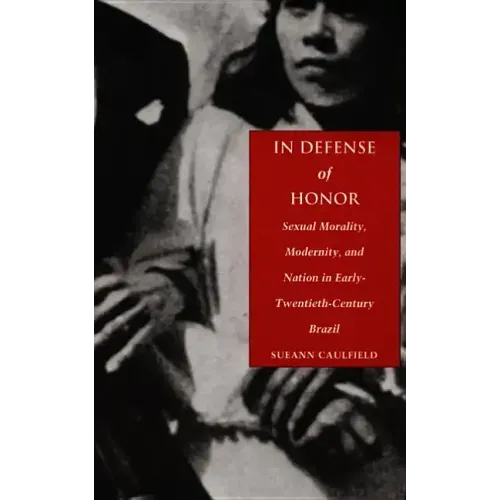 In Defense of Honor: Sexual Morality, Modernity, and Nation in Early-Twentieth-Century Brazil