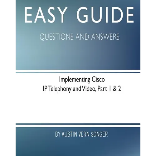 Easy Guide: Implementing Cisco IP Telephony and Video, Part 1 & 2: Questions and Answers