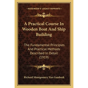 A Practical Course In Wooden Boat And Ship Building: The Fundamental Principles And Practical Methods Described In Detail (1919) - Paperback