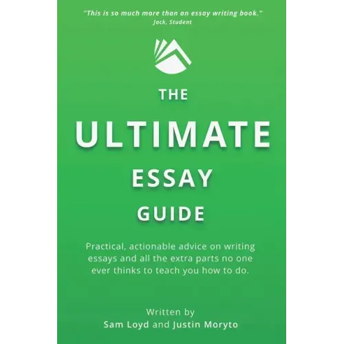 The Ultimate Essay Guide: Practical, actionable advice on writing essays and the extra parts no one ever thinks to teach you how to do