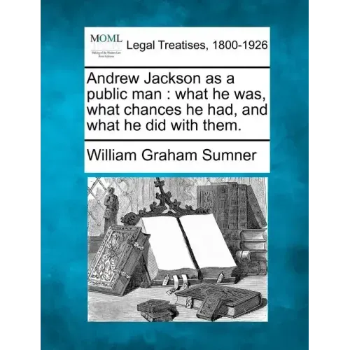 Andrew Jackson as a Public Man: What He Was, What Chances He Had, and What He Did with Them. - Paperback