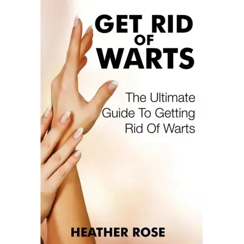 Get Rid of Warts: The Ultimate Guide to Getting Rid of Warts