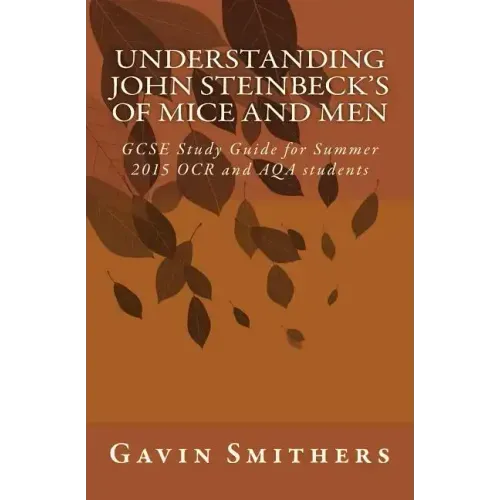 Understanding John Steinbeck's Of Mice and Men: GCSE Study Guide for Summer 2015 OCR and AQA students