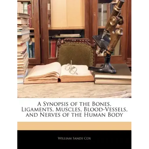A Synopsis of the Bones, Ligaments, Muscles, Blood-Vessels, and Nerves of the Human Body