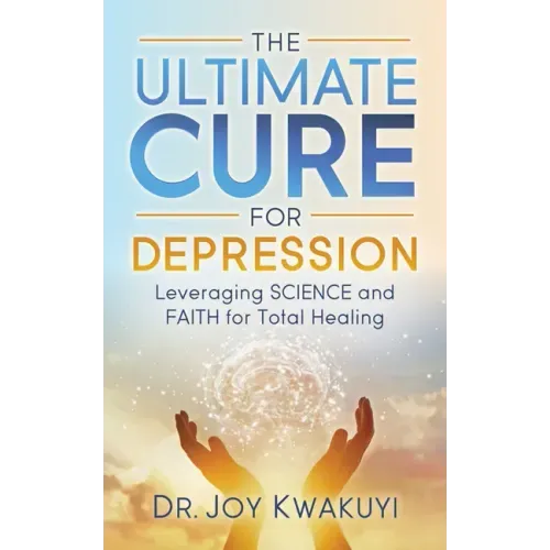 The Ultimate Cure for Depression: Leveraging Science and Faith for Total Healing
