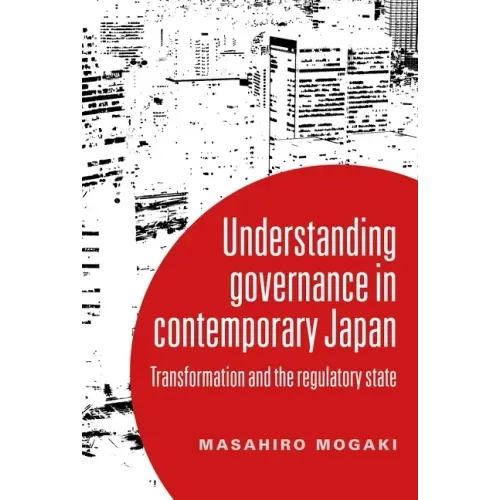 Understanding Governance in Contemporary Japan: Transformation and the Regulatory State