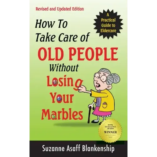 How To Take Care of Old People Without Losing Your Marbles: A Practical Guide to Eldercare