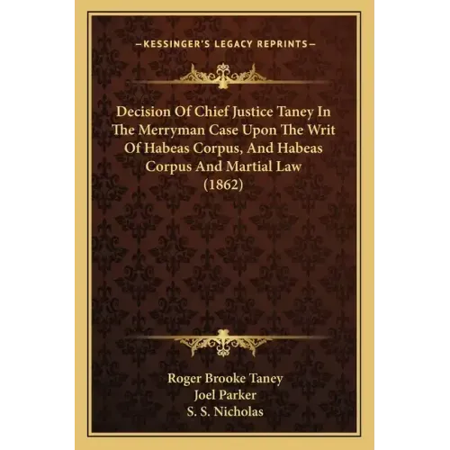 Decision Of Chief Justice Taney In The Merryman Case Upon The Writ Of Habeas Corpus, And Habeas Corpus And Martial Law (1862)