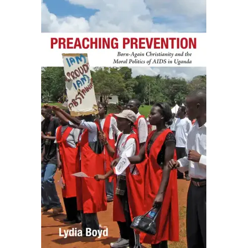 Preaching Prevention: Born-Again Christianity and the Moral Politics of AIDS in Uganda