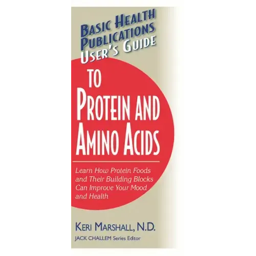User's Guide to Protein and Amino Acids: Learn How Protein Foods and Their Building Blocks Can Improve Your Mood and Health