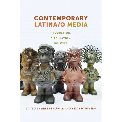 Contemporary Latina/o Media: Production, Circulation, Politics