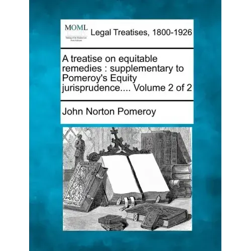 A treatise on equitable remedies: supplementary to Pomeroy's Equity jurisprudence.... Volume 2 of 2
