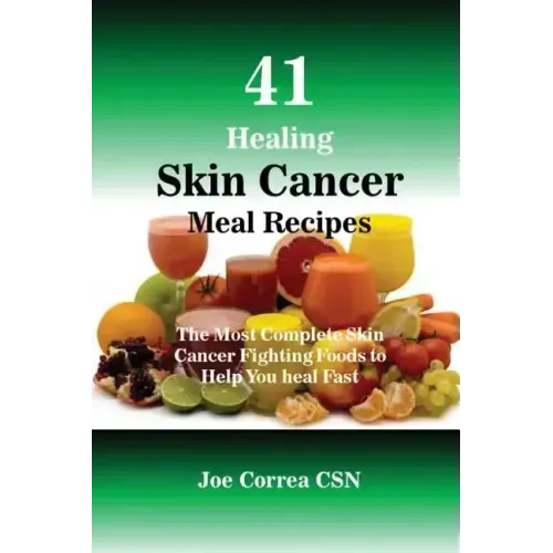 41 Healing Skin Cancer Meal Recipes: The Most Complete Skin Cancer Fighting Foods to Help You heal Fast