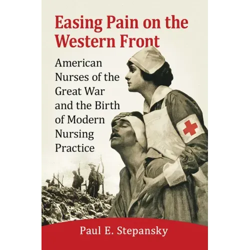 Easing Pain on the Western Front: American Nurses of the Great War and the Birth of Modern Nursing Practice
