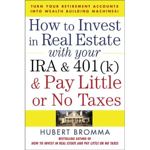 How to Invest in Real Estate with Your IRA and 401(k) and Pay Litle or No Taxes: Turn Your Retirement Accounts Into Wealth-Building Machines!