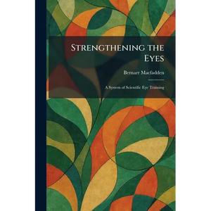 Strengthening the Eyes: A System of Scientific Eye Training - Paperback