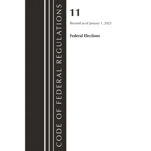 Code of Federal Regulations, Title 11 Federal Elections, Revised as of January 1, 2023 - Paperback