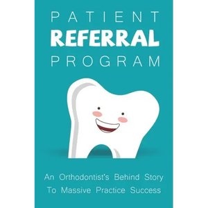 Patient Referral Program: An Orthodontist's Behind Story To Massive Practice Success: The Complete Orthodontic Care Guide - Paperback