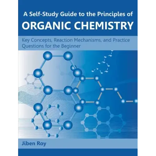 A Self-Study Guide to the Principles of Organic Chemistry: Key Concepts, Reaction Mechanisms, and Practice Questions for the Beginner