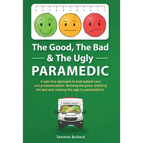 The Good, The Bad & The Ugly Paramedic: A book for growing the good, breaking the bad and undoing the ugly in paramedicine