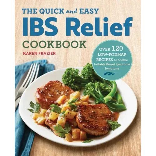 The Quick & Easy Ibs Relief Cookbook: Over 120 Low-Fodmap Recipes to Soothe Irritable Bowel Syndrome Symptoms