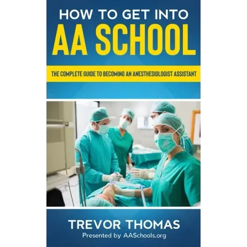 How to Get Into AA School: The Complete Guide to Becoming an Anesthesiologist Assistant