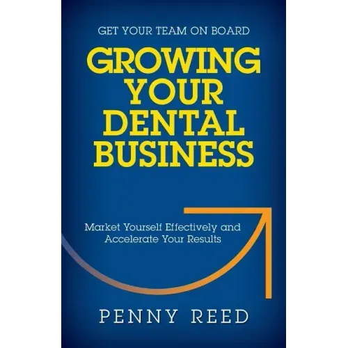 Growing Your Dental Business: Market Yourself Effectively and Accelerate Your Results