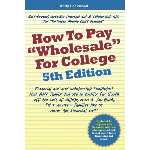 How to Pay "Wholesale" for College - 5th Edition: Financial aid and scholarship "loopholes" that ANY family can use to qualify for 52.4% off the cost