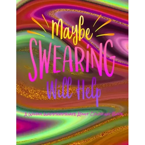 Maybe Swearing Will Help: A Wildly Inappropriate Adult Coloring Book - Paperback