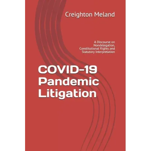 COVID-19 Pandemic Litigation: A Discourse on Nondelegation, Constitutional Rights and Statutory Interpretation