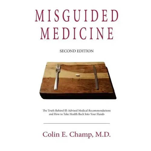 Misguided Medicine: Second Edition: The truth behind ill-advised medical recommendations and how to take health back into your hands