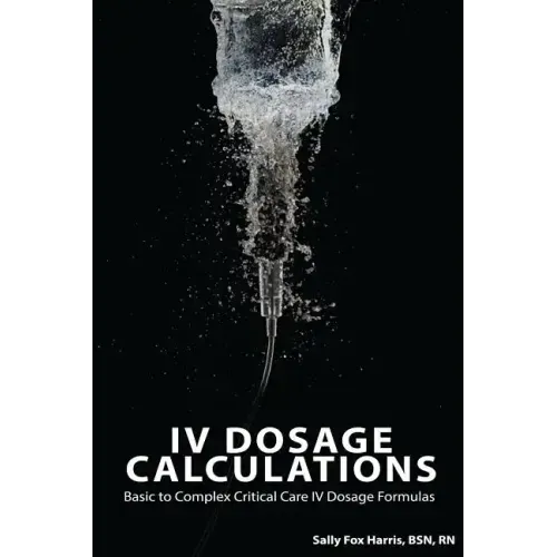 IV Dosage Calculations: Basic to Complex Critical Care IV Dosage Formulas