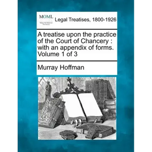 A treatise upon the practice of the Court of Chancery: with an appendix of forms. Volume 1 of 3 - Paperback