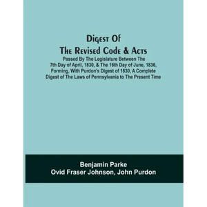 Digest Of The Revised Code & Acts Passed By The Legislature Between The 7Th Day Of April, 1830, & The 16Th Day Of June, 1836, Forming, With Purdon'S D - Paperback