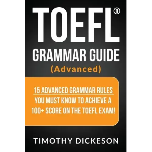 TOEFL Grammar Guide (Advanced): 15 Advanced Grammar Rules You Must Know to Achieve a 100+ Score on the TOEFL Exam!