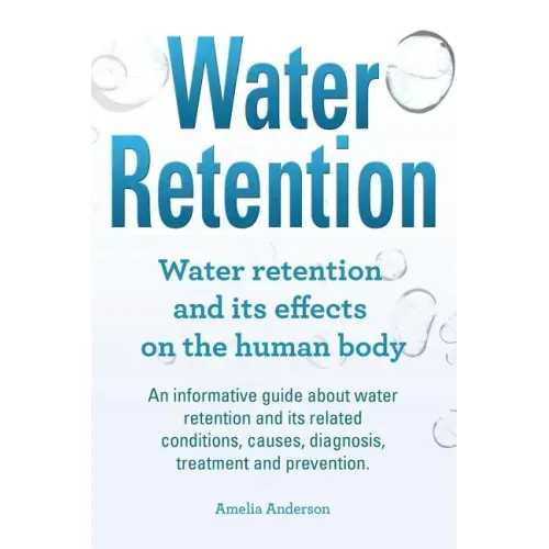 Water Retention. Water retention and its effects on the human body. An informative guide about water retention and its related conditions, causes, dia