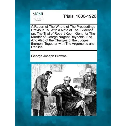 A Report of the Whole of the Proceedings Previous To, with a Note of the Evidence On, the Trial of Robert Keon, Gent. for the Murder of George Nugent