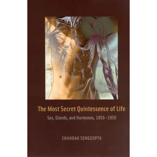 The Most Secret Quintessence of Life: Sex, Glands, and Hormones, 1850-1950