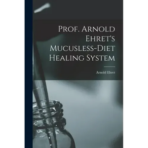 Prof. Arnold Ehret's Mucusless-diet Healing System - Paperback