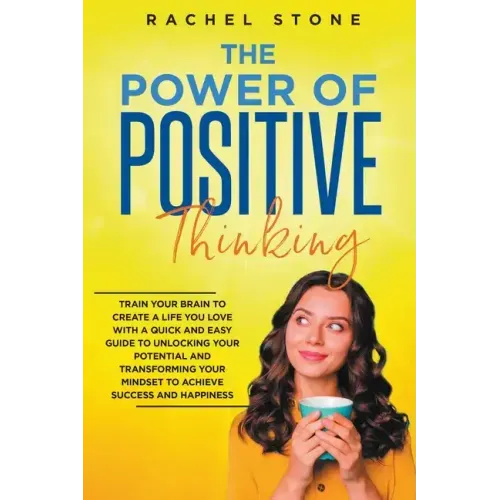 The Power Of Positive Thinking - Train Your Brain To Create A Life You Love