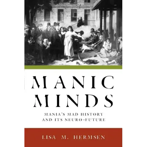 Manic Minds: Mania's Mad History and Its Neuro-Future - Paperback