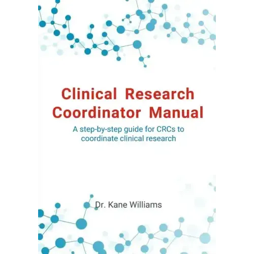 Clinical Research Coordinator Manual: A step-by-step guide for CRCs to coordinate clinical research
