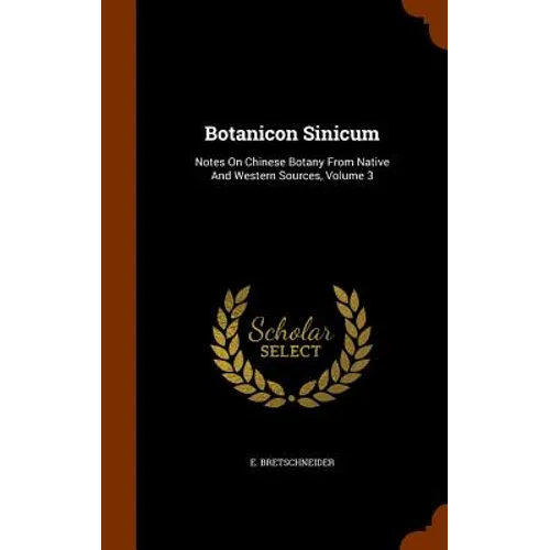 Botanicon Sinicum: Notes On Chinese Botany From Native And Western Sources, Volume 3