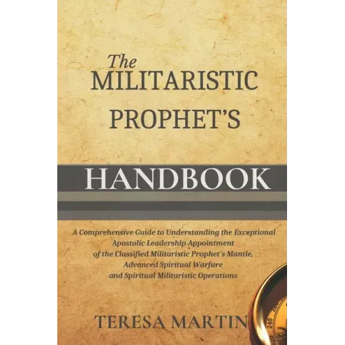 The Militaristic Prophet's Handbook: A Comprehensive Guide to Understanding the Exceptional Apostolic Leadership Appointment of the Classified Militar