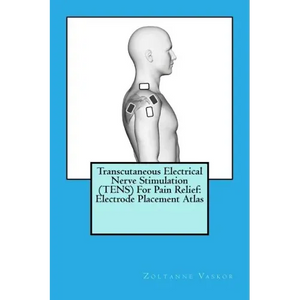 Transcutaneous Electrical Nerve Stimulation (TENS) For Pain Relief: Electrode Placement Atlas - Paperback
