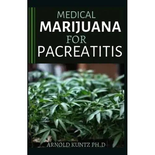 Medical Marijuana for Pancreatitis: Basic and a Profound Guide to the Massive Effect of Marijuana on Pancreatic Disease